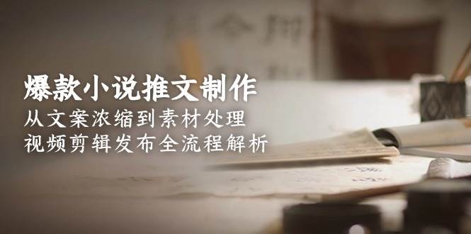 爆款小说推文制作，从文案浓缩到素材处理，视频剪辑发布全流程解析宝哥轻创业_网络项目库_分享创业资讯_最新免费网络项目资源宝哥网创资源项目库