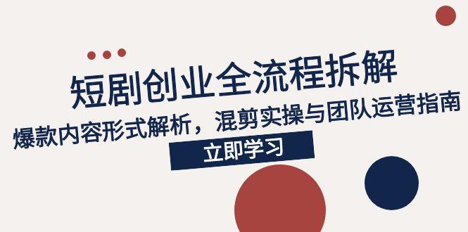 2025短剧创业全流程拆解，爆款内容形式解析，混剪实操与团队运营指南宝哥轻创业_网络项目库_分享创业资讯_最新免费网络项目资源宝哥网创资源项目库