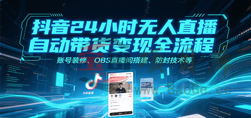 抖音24小时无人直播自动带货变现全流程，账号装修、OBS直播间搭建、防封技术等宝哥轻创业_网络项目库_分享创业资讯_最新网创免费网络项目资源宝哥网创资源项目库