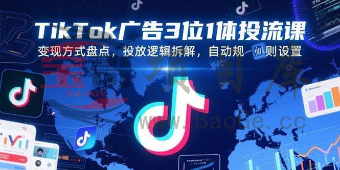 TikTok广告3位1体投流课，变现方式盘点，投放逻辑拆解，自动规则设置宝哥轻创业_网络项目库_分享创业资讯_最新网创免费网络项目资源宝哥网创资源项目库