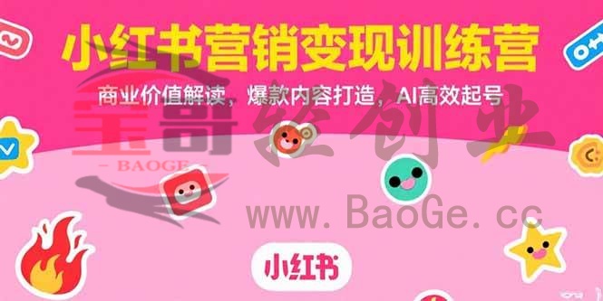 小红书营销变现训练营，商业价值解读，爆款内容打造，AI高效起号宝哥轻创业_网络项目库_分享创业资讯_最新网创免费网络项目资源宝哥网创资源项目库
