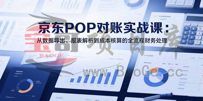 2025京东POP对账实战课：从数据导出、报表解析到成本核算的全流程财务处理宝哥轻创业_网络项目库_分享创业资讯_最新网创免费网络项目资源宝哥网创资源项目库