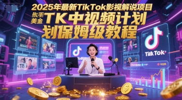 2025年最新TikTok影视解说项目，新手也能挣美金，TK中视频计划保姆级教程宝哥轻创业_网络项目库_分享创业资讯_最新网创免费网络项目资源宝哥网创资源项目库