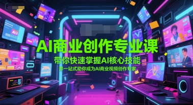 AI商业创作专业课，带你快速掌握AI核心技能，并一站式助你成为AI商业视频创作专家宝哥轻创业_网络项目库_分享创业资讯_最新网创免费网络项目资源宝哥网创资源项目库