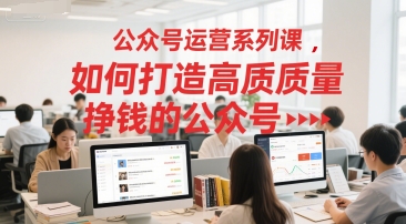 公众号运营系列课，如何打造高质量挣钱的公众号宝哥轻创业_网络项目库_分享创业资讯_最新网创免费网络项目资源宝哥网创资源项目库