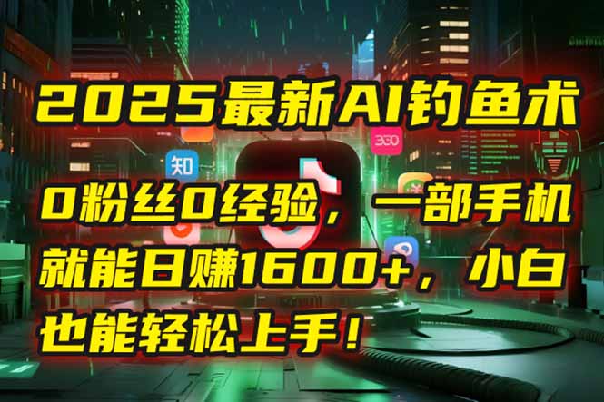 2025最新AI钓鱼术：0粉丝0经验，一部手机就能开启自动赚钱模式！宝哥轻创业_网络项目库_分享创业资讯_最新网创免费网络项目资源宝哥网创资源项目库