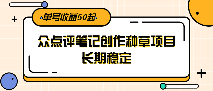 大众点评笔记创作种草项目，长期稳定， 单号收益50起宝哥轻创业_网络项目库_分享创业资讯_最新网创免费网络项目资源宝哥网创资源项目库