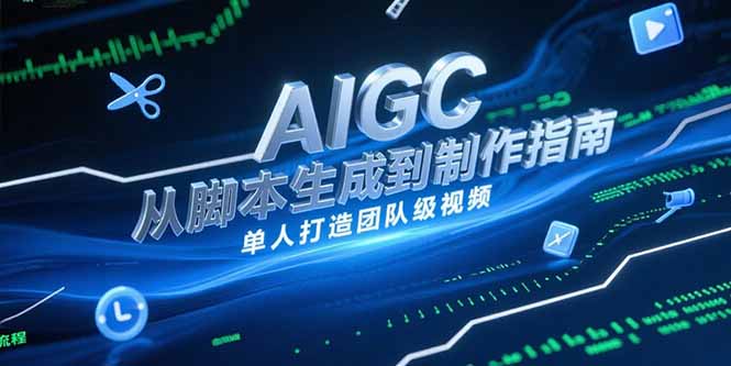 AIGC视频制作指南，从脚本生成到剪辑全流程，单人打造团队级视频宝哥轻创业_网络项目库_分享创业资讯_最新网创免费网络项目资源宝哥网创资源项目库