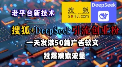 搜狐+DeepSeek引流创业粉，老平台新技术，一天发满50篇广告软文，拉爆搜索流量宝哥轻创业_网络项目库_分享创业资讯_最新网创免费网络项目资源宝哥网创资源项目库