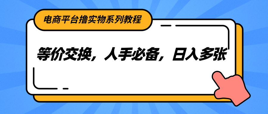 电商平台撸实物系列教程，等价交换，人手必备，日入多张宝哥轻创业_网络项目库_分享创业资讯_最新网创免费网络项目资源宝哥网创资源项目库