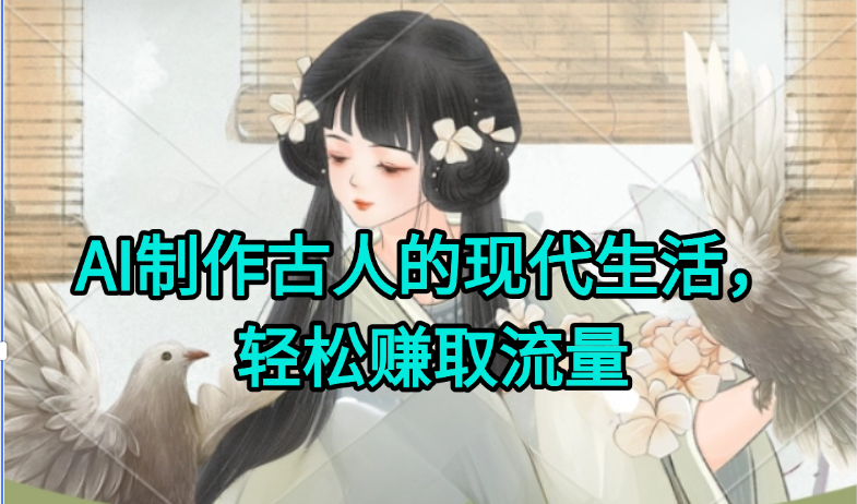 AI制作古人现代生活视频，搞笑好玩，轻松赚流量宝哥轻创业_网络项目库_分享创业资讯_最新网创免费网络项目资源宝哥网创资源项目库