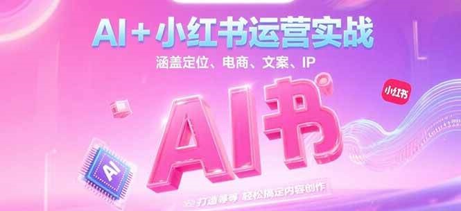 AI+小红书运营实战，涵盖定位、电商、文案、IP 打造等，轻松搞定内容创作宝哥轻创业_网络项目库_分享创业资讯_最新网创免费网络项目资源宝哥网创资源项目库
