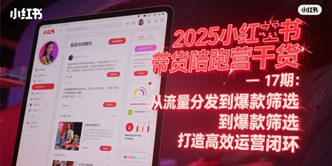 2025小红书带货陪跑营干货-17期：从流量分发到爆款筛选 打造高效运营闭环宝哥轻创业_网络项目库_分享创业资讯_最新网创免费网络项目资源宝哥网创资源项目库