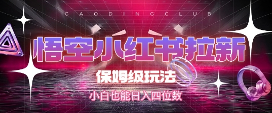 悟空小红书拉新，保姆级玩法，小白也能日入四位数宝哥轻创业_网络项目库_分享创业资讯_最新网创免费网络项目资源宝哥网创资源项目库