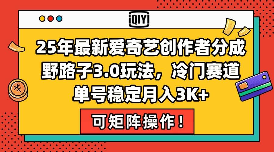 25年最新爱奇艺创作者分成野路子3.0玩法，冷门赛道，单号稳定月入3K+，…宝哥轻创业_网络项目库_分享创业资讯_最新网创免费网络项目资源宝哥网创资源项目库