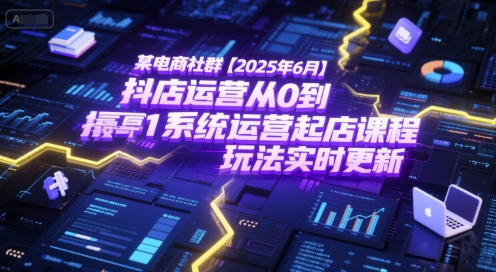 某电商社群【2025年6月】抖店运营从0到1系统运营起店课程，抖店最新玩法实时更新宝哥轻创业_网络项目库_分享创业资讯_最新网创免费网络项目资源宝哥网创资源项目库