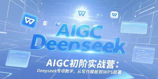 AIGC初阶实战营：Deepseek专项教学，从写作模板到WPS部署宝哥轻创业_网络项目库_分享创业资讯_最新网创免费网络项目资源宝哥网创资源项目库