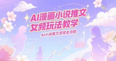 AI漫画小说推文女频玩法教学，AI小说推文变现全流程宝哥轻创业_网络项目库_分享创业资讯_最新网创免费网络项目资源宝哥网创资源项目库