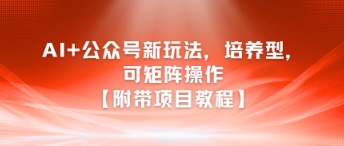 AI+公众号新玩法之培养型，可矩阵操作【附带项目教程】宝哥轻创业_网络项目库_分享创业资讯_最新网创免费网络项目资源宝哥网创资源项目库
