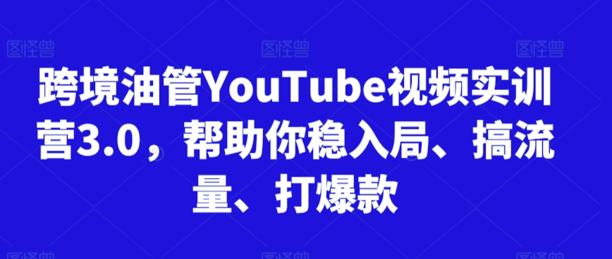 跨境油管YouTube视频实训营3.0，帮助你稳入局、搞流量、打爆款(更新2025)宝哥轻创业_网络项目库_分享创业资讯_最新网创免费网络项目资源宝哥网创资源项目库