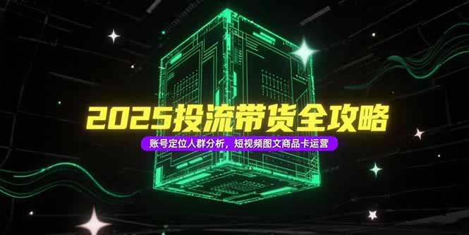 2025投流带货全攻略，账号定位人群分析，短视频图文商品卡运营宝哥轻创业_网络项目库_分享创业资讯_最新网创免费网络项目资源宝哥网创资源项目库