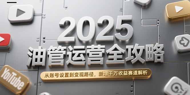 2025油管运营全攻略，从账号设置到变现路径，新增千万收益赛道解析宝哥轻创业_网络项目库_分享创业资讯_最新网创免费网络项目资源宝哥网创资源项目库