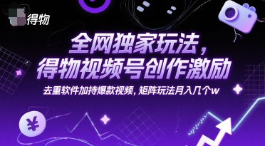全网独家玩法，得物视频号创作激励 去重软件加持爆款视频，矩阵玩法月入几个w【揭秘】宝哥轻创业_网络项目库_分享创业资讯_最新网创免费网络项目资源宝哥网创资源项目库