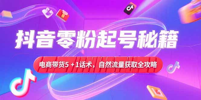 抖音零粉起号秘籍，电商带货5+1话术，自然流量获取实操流程宝哥轻创业_网络项目库_分享创业资讯_最新网创免费网络项目资源宝哥网创资源项目库