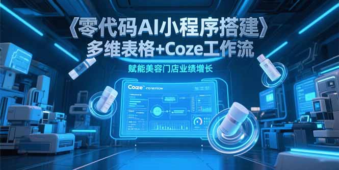 零代码AI小程序搭建，多维表格+Coze工作流，赋能美容门店业绩增长宝哥轻创业_网络项目库_分享创业资讯_最新网创免费网络项目资源宝哥网创资源项目库