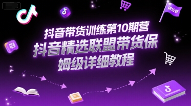 抖音带货训练第10期营，抖音精选联盟带货保姆级详细教程宝哥轻创业_网络项目库_分享创业资讯_最新网创免费网络项目资源宝哥网创资源项目库