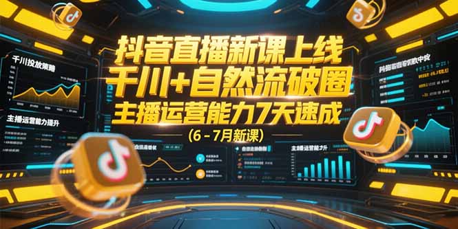 抖音直播新课上线，千川+自然流破圈，主播运营能力7天速成 (6-7月新课宝哥轻创业_网络项目库_分享创业资讯_最新网创免费网络项目资源宝哥网创资源项目库