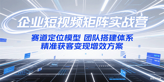 企业短视频矩阵实战营：赛道定位模型+团队搭建体系+精准获客变现增效方案宝哥轻创业_网络项目库_分享创业资讯_最新网创免费网络项目资源宝哥网创资源项目库