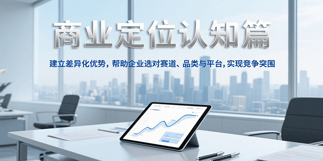 商业定位认知，建立差异化优势，帮助企业选对赛道、品类与平台，实现竞争突围宝哥轻创业_网络项目库_分享创业资讯_最新网创免费网络项目资源宝哥网创资源项目库