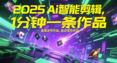 2025Ai智能剪辑，不需要剪辑，直接发布作品，自动剪辑，1分钟一条作品宝哥轻创业_网络项目库_分享创业资讯_最新网创免费网络项目资源宝哥网创资源项目库