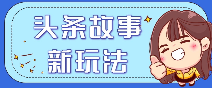 头条故事类新玩法，一天20+，保姆级完全实操教程(附指令)宝哥轻创业_网络项目库_分享创业资讯_最新网创免费网络项目资源宝哥网创资源项目库