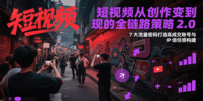短视频从创作到变现的全链路策略2.0，7大流量密码构建IP信任感打造高成交账号宝哥轻创业_网络项目库_分享创业资讯_最新网创免费网络项目资源宝哥网创资源项目库