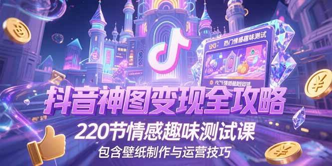 抖音神图变现全攻略，220节情感趣味测试课，包含壁纸制作与运营技巧宝哥轻创业_网络项目库_分享创业资讯_最新网创免费网络项目资源宝哥网创资源项目库