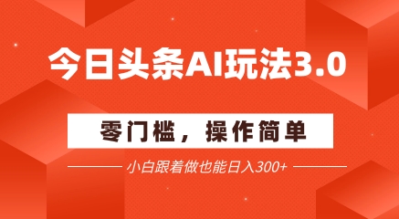 今日头条爆文玩法3.0 配合AI工具轻松矩阵 小白也能日入3张+ 今日头条爆文玩法3.0 配合AI工具轻松矩阵 小白也能日入3张+