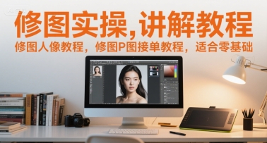 修图实操讲解教程,修图人像教程,修图P图接单教程,适合零基础 修图实操讲解教程,修图人像教程,修图P图接单教程,适合零基础