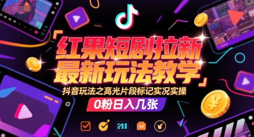 红果短剧拉新最新玩法教学，抖音玩法之高光片段标记实况实操，0粉日入几张宝哥轻创业_网络项目库_分享创业资讯_最新网创免费网络项目资源宝哥网创资源项目库