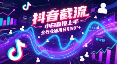 抖音截流,小白直接上手,全行业通用日引99+精准粉 抖音截流,小白直接上手,全行业通用日引99+精准粉