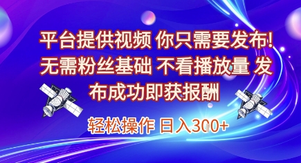 平台提供视频,你只需要发布, 无需粉丝基础,不看播放量,发布成功即获报酬,日入3张 平台提供视频,你只需要发布, 无需粉丝基础,不看播放量,发布成功即获报酬,日入3张