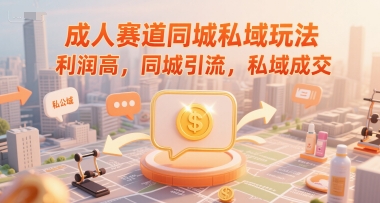 成人赛道同城私域玩法,利润高,同城引流,私域成交 成人赛道同城私域玩法,利润高,同城引流,私域成交