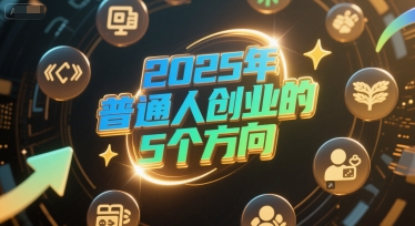 付费文章：2025年普通人创业的5个方向宝哥轻创业_网络项目库_分享创业资讯_最新网创免费网络项目资源宝哥网创资源项目库