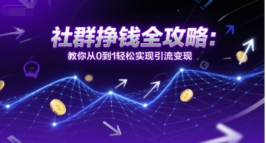 社群挣钱全攻略:教你从0到1轻松实现引流变现 社群挣钱全攻略:教你从0到1轻松实现引流变现