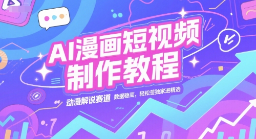 AI漫画短视频制作教程，动漫解说赛道，数据稳定且流量高，轻松签独家进精选宝哥轻创业_网络项目库_分享创业资讯_最新网创免费网络项目资源宝哥网创资源项目库