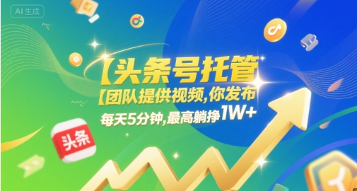 【头条号托管 】团队提供视频,你发布,每天5分钟,最高躺挣1W+ 【头条号托管 】团队提供视频,你发布,每天5分钟,最高躺挣1W+