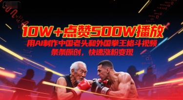 10W+点赞500W播放,用AI制作中国老头和外国拳王格斗视频,条条原创,快速涨粉变现 10W+点赞500W播放,用AI制作中国老头和外国拳王格斗视频,条条原创,快速涨粉变现