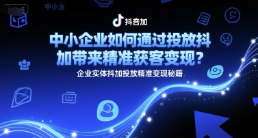中小企业如何通过投放抖加带来精准获客变现？企业实体抖加投放精准变现秘籍宝哥轻创业_网络项目库_分享创业资讯_最新网创免费网络项目资源宝哥网创资源项目库