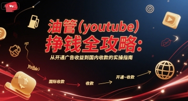 油管(youtube)挣钱全攻略:从开通广告收益到国内收款的实操指南 油管(youtube)挣钱全攻略:从开通广告收益到国内收款的实操指南